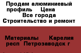 Продам алюминиевый профиль  › Цена ­ 100 - Все города Строительство и ремонт » Материалы   . Карелия респ.,Петрозаводск г.